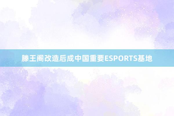 滕王阁改造后成中国重要ESPORTS基地