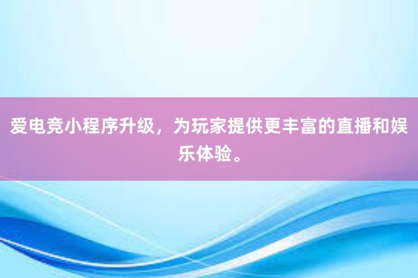 爱电竞小程序升级，为玩家提供更丰富的直播和娱乐体验。