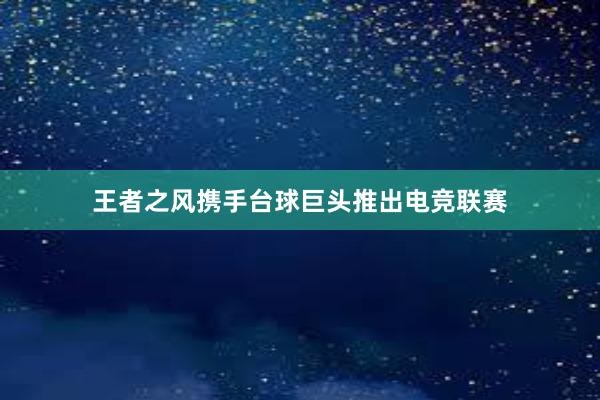 王者之风携手台球巨头推出电竞联赛