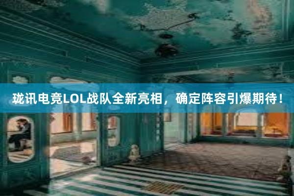 珑讯电竞LOL战队全新亮相，确定阵容引爆期待！