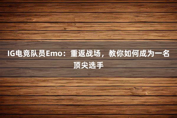 IG电竞队员Emo：重返战场，教你如何成为一名顶尖选手