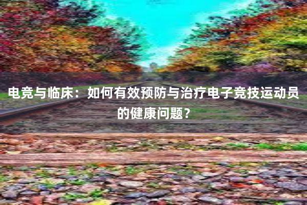 电竞与临床：如何有效预防与治疗电子竞技运动员的健康问题？