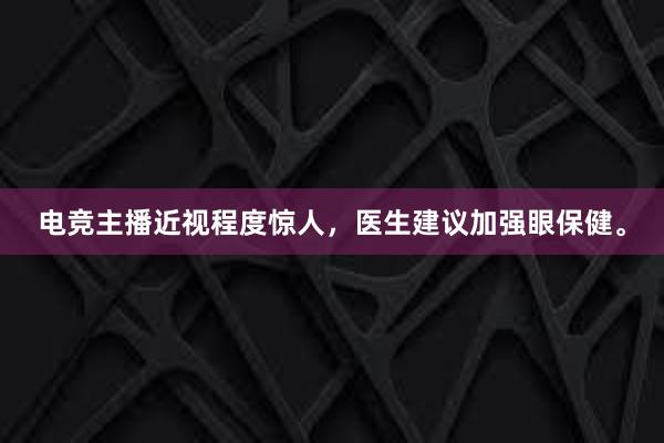 电竞主播近视程度惊人，医生建议加强眼保健。