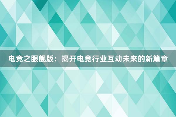 电竞之眼舰版：揭开电竞行业互动未来的新篇章