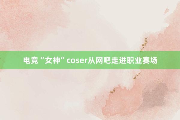 电竞“女神”coser从网吧走进职业赛场