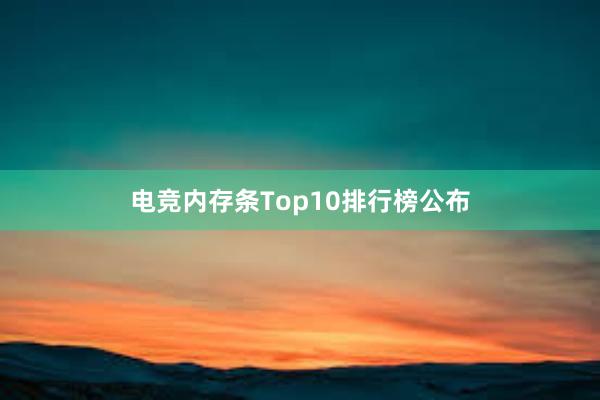 电竞内存条Top10排行榜公布