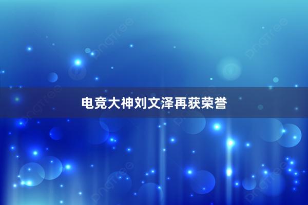 电竞大神刘文泽再获荣誉