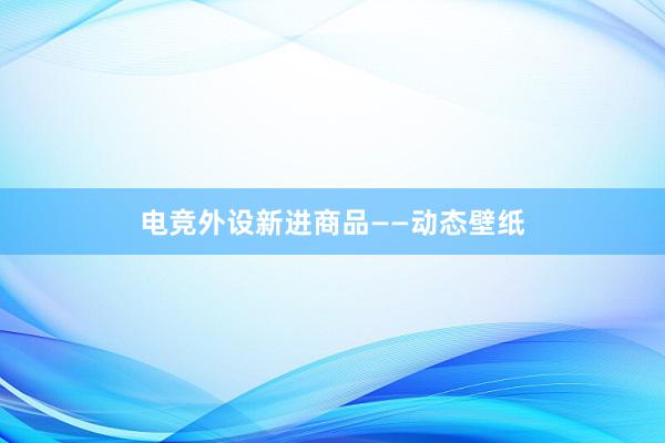 电竞外设新进商品——动态壁纸