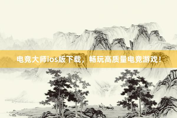 电竞大师ios版下载，畅玩高质量电竞游戏！