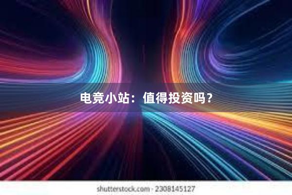 电竞小站：值得投资吗？