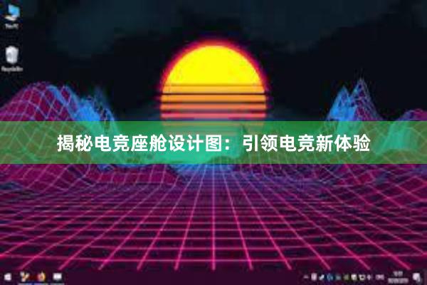 揭秘电竞座舱设计图：引领电竞新体验