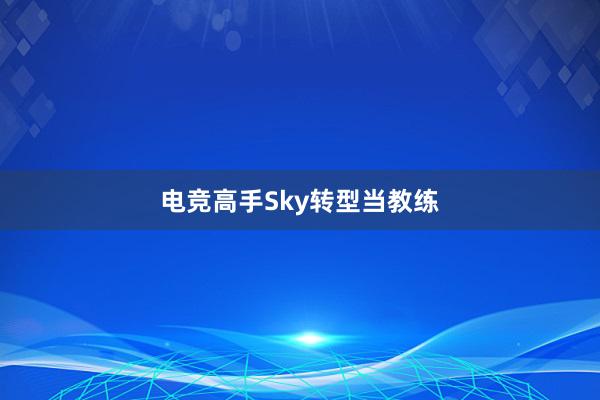 电竞高手Sky转型当教练