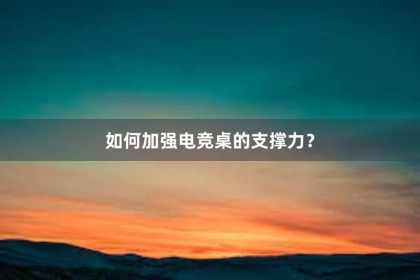 如何加强电竞桌的支撑力？