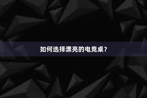 如何选择漂亮的电竞桌？