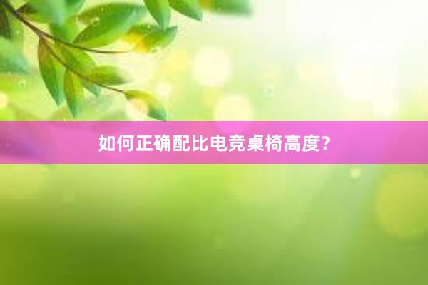 如何正确配比电竞桌椅高度？