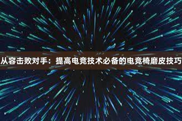 从容击败对手：提高电竞技术必备的电竞椅磨皮技巧