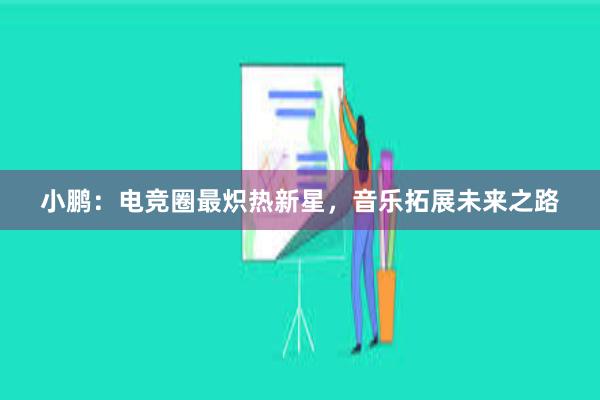 小鹏：电竞圈最炽热新星，音乐拓展未来之路