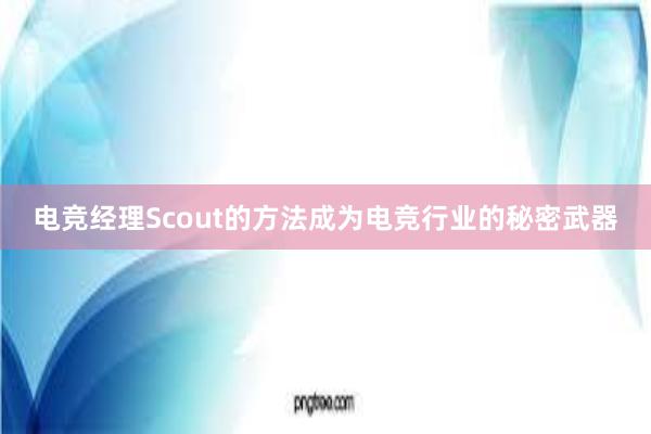 电竞经理Scout的方法成为电竞行业的秘密武器