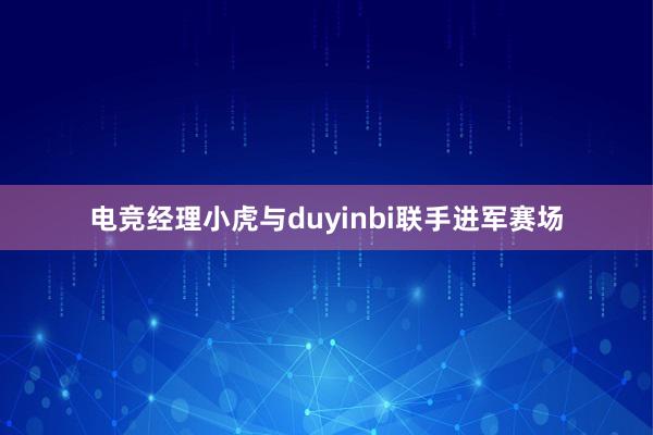 电竞经理小虎与duyinbi联手进军赛场