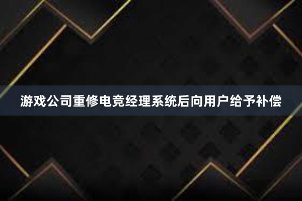 游戏公司重修电竞经理系统后向用户给予补偿