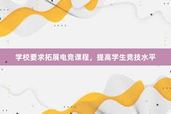 学校要求拓展电竞课程，提高学生竞技水平