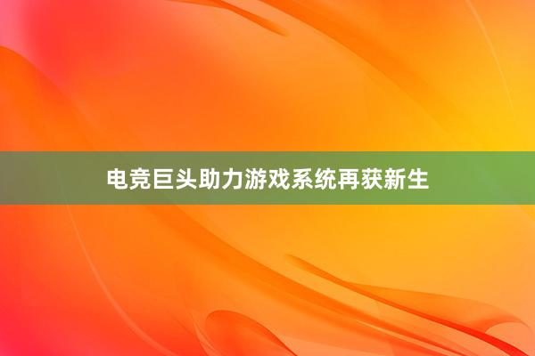 电竞巨头助力游戏系统再获新生