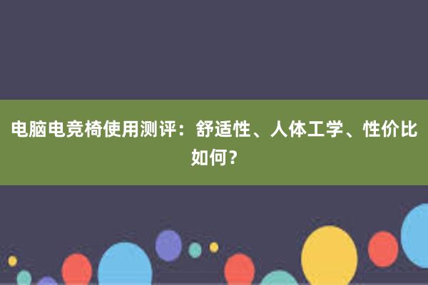 电脑电竞椅使用测评：舒适性、人体工学、性价比如何？