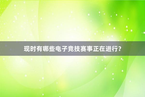 现时有哪些电子竞技赛事正在进行？