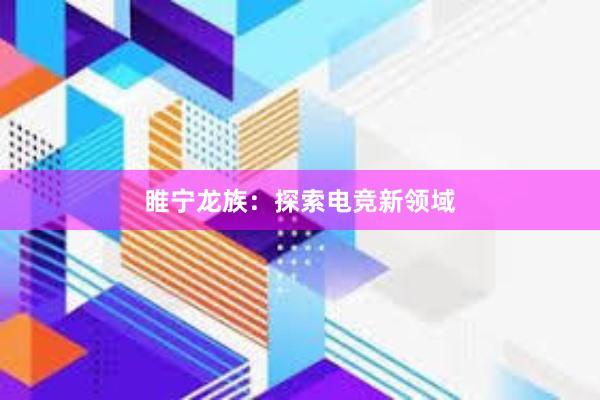 睢宁龙族：探索电竞新领域