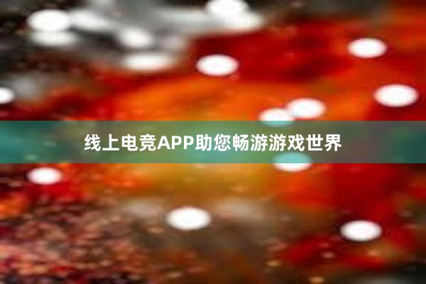 线上电竞APP助您畅游游戏世界