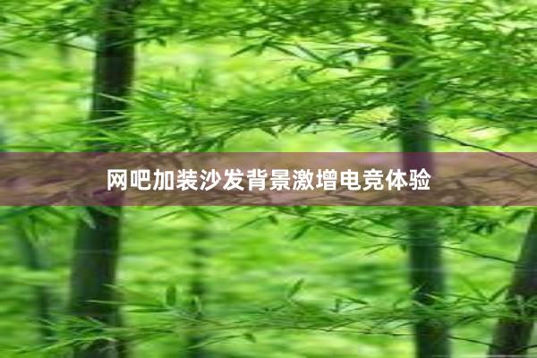 网吧加装沙发背景激增电竞体验