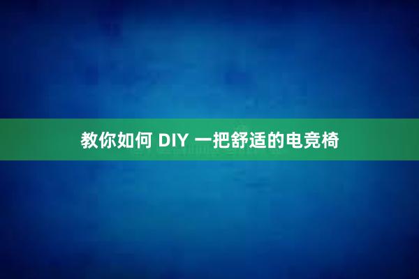 教你如何 DIY 一把舒适的电竞椅