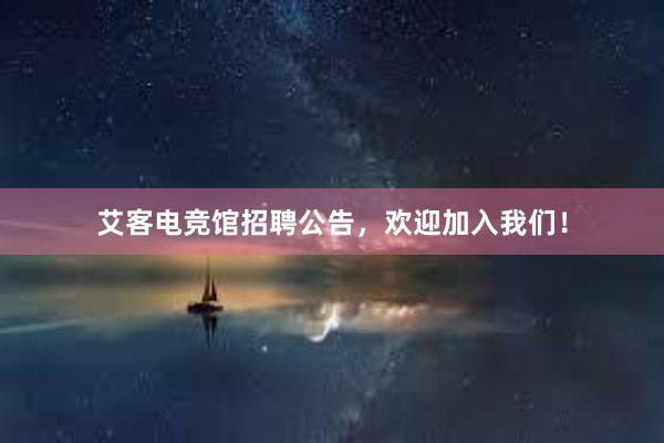 艾客电竞馆招聘公告，欢迎加入我们！