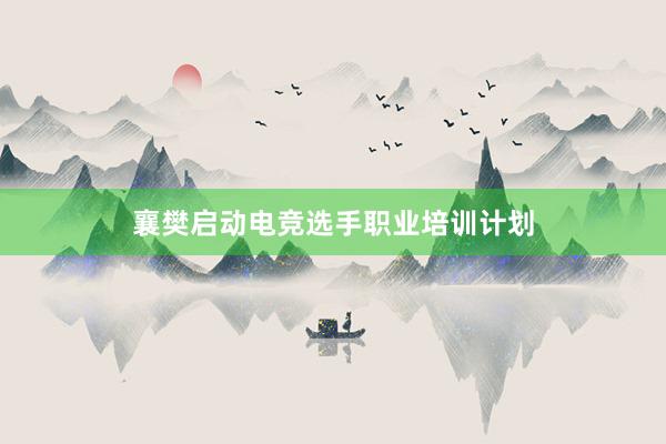 襄樊启动电竞选手职业培训计划