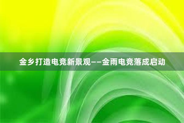 金乡打造电竞新景观——金雨电竞落成启动