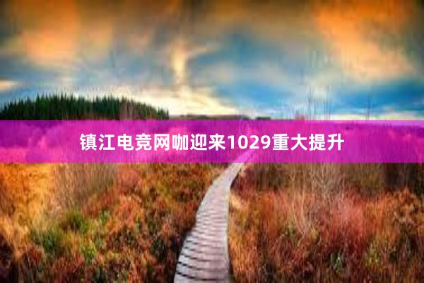 镇江电竞网咖迎来1029重大提升