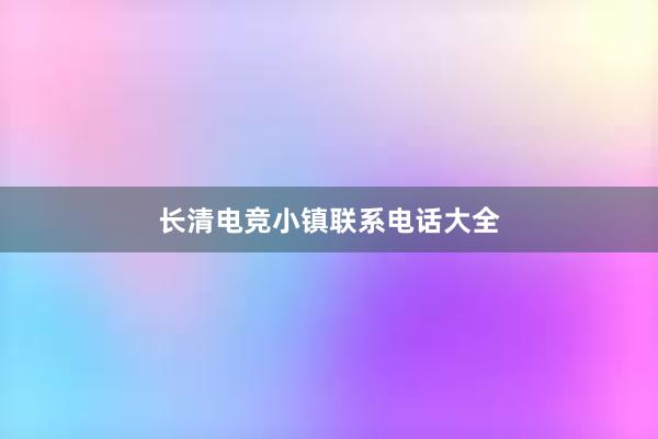 长清电竞小镇联系电话大全