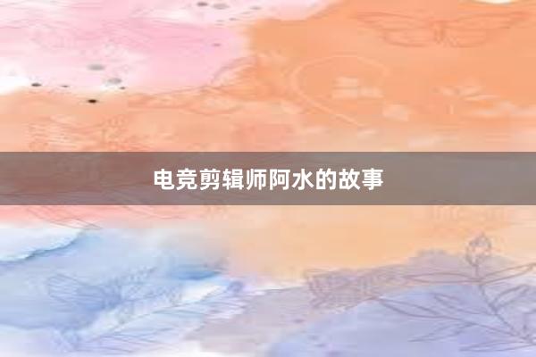 电竞剪辑师阿水的故事