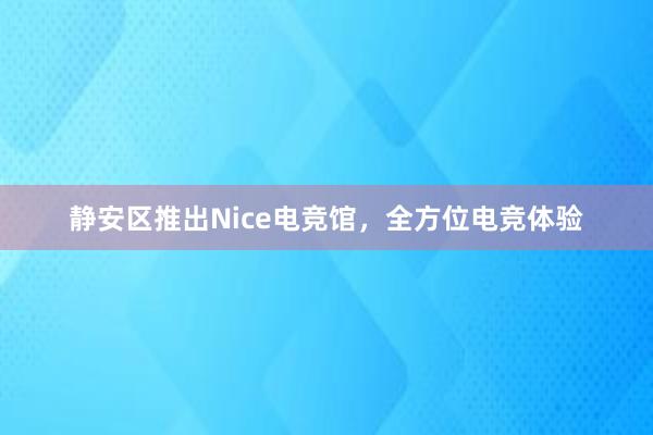 静安区推出Nice电竞馆，全方位电竞体验