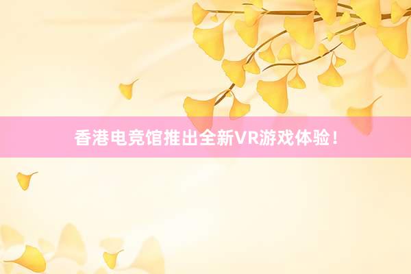 香港电竞馆推出全新VR游戏体验！