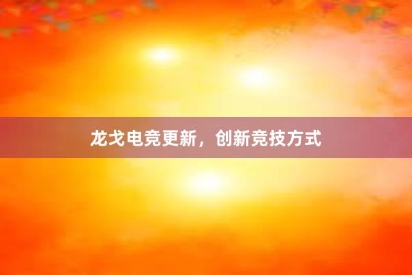 龙戈电竞更新，创新竞技方式